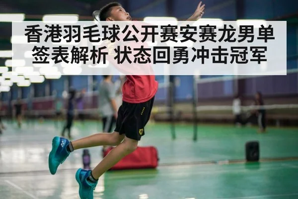 香港羽毛球公开赛安赛龙男单签表解析 状态回勇冲击冠军（KAIYUN APP）