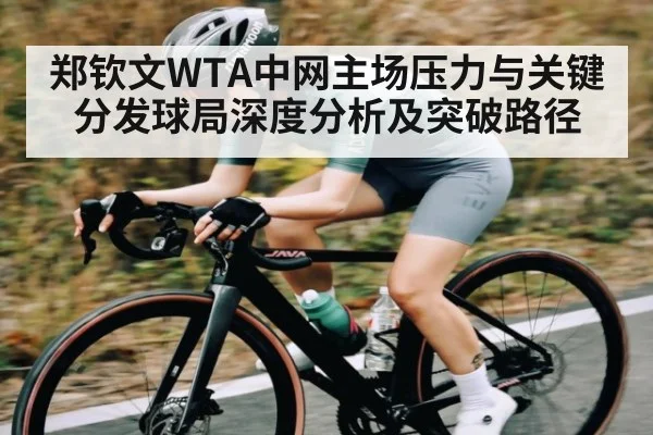 郑钦文WTA中网主场压力与关键分发球局深度分析及突破路径（KAIYUN APP）