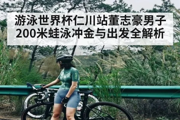 游泳世界杯仁川站董志豪男子200米蛙泳冲金与出发全解析（KAIYUN APP）