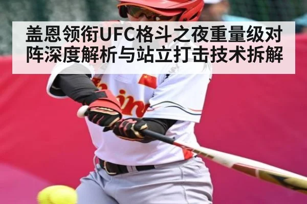 盖恩领衔UFC格斗之夜重量级对阵深度解析与站立打击技术拆解（KAIYUN APP）