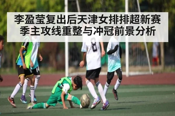 李盈莹复出后天津女排排超新赛季主攻线重整与冲冠前景分析（KAIYUN APP）