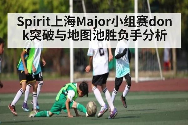 Spirit上海Major小组赛donk突破与地图池胜负手分析