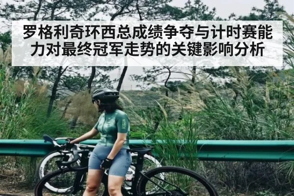 罗格利奇环西总成绩争夺与计时赛能力对最终冠军走势的关键影响分析